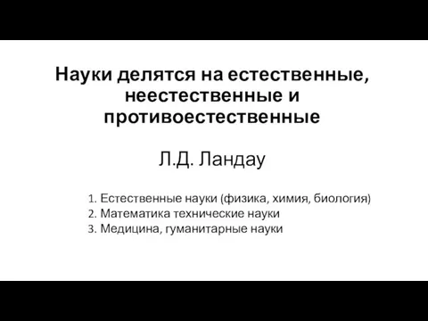 Науки делятся на естественные, неестественные и противоестественные Л.Д. Ландау 1. Естественные науки