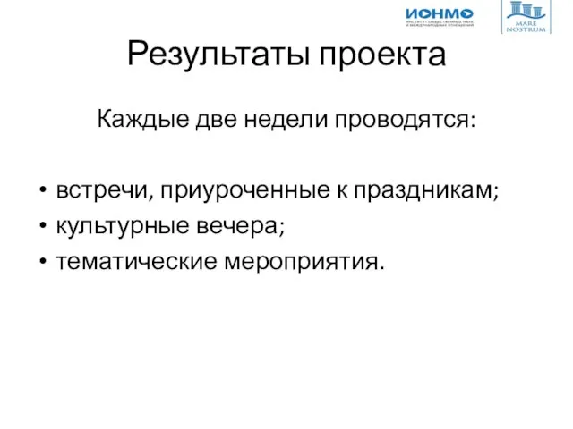 Результаты проекта Каждые две недели проводятся: встречи, приуроченные к праздникам; культурные вечера; тематические мероприятия.