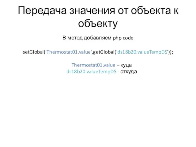 Передача значения от объекта к объекту В метод добавляем php code setGlobal('Thermostat01.value',getGlobal('ds18b20.valueTempDS'));