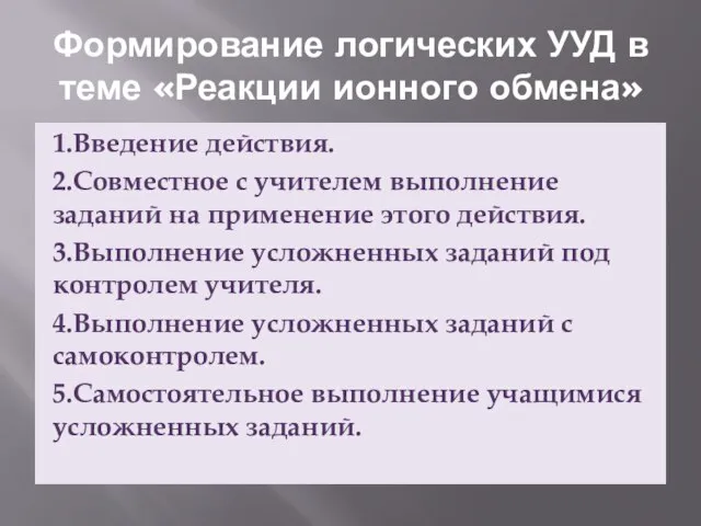 Формирование логических УУД в теме «Реакции ионного обмена» 1.Введение действия. 2.Совместное с