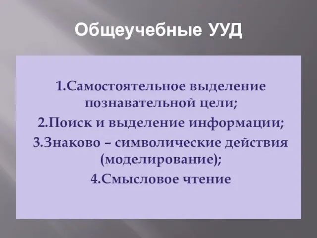 Общеучебные УУД 1.Самостоятельное выделение познавательной цели; 2.Поиск и выделение информации; 3.Знаково –