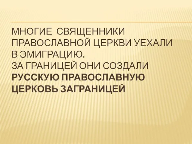 МНОГИЕ СВЯЩЕННИКИ ПРАВОСЛАВНОЙ ЦЕРКВИ УЕХАЛИ В ЭМИГРАЦИЮ. ЗА ГРАНИЦЕЙ ОНИ СОЗДАЛИ РУССКУЮ ПРАВОСЛАВНУЮ ЦЕРКОВЬ ЗАГРАНИЦЕЙ