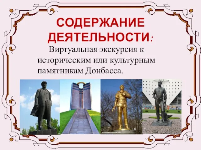 СОДЕРЖАНИЕ ДЕЯТЕЛЬНОСТИ: Виртуальная экскурсия к историческим или культурным памятникам Донбасса.