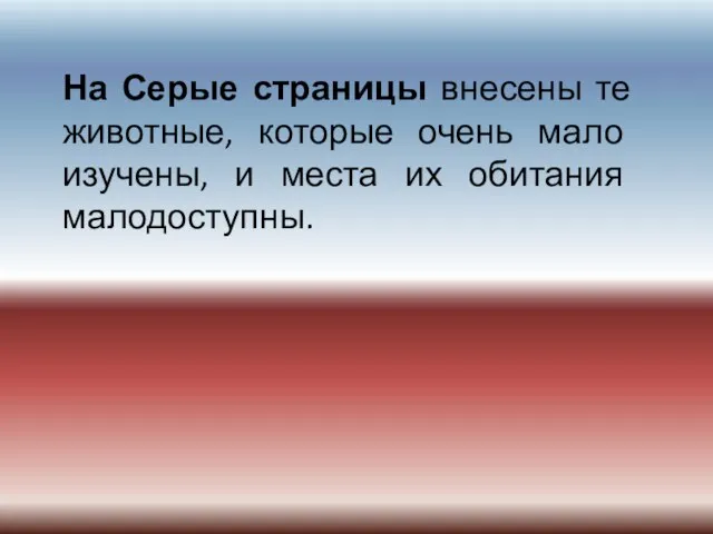 На Серые страницы внесены те животные, которые очень мало изучены, и места их обитания малодоступны.