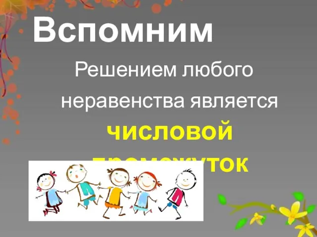 Вспомним Решением любого неравенства является числовой промежуток