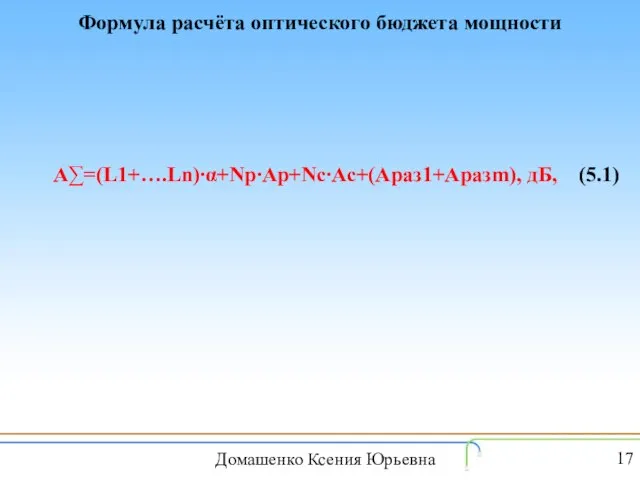 Формула расчёта оптического бюджета мощности А∑=(L1+….Ln)∙α+Np∙Ap+Nc∙Ac+(Aраз1+Аразm), дБ, (5.1) Домашенко Ксения Юрьевна