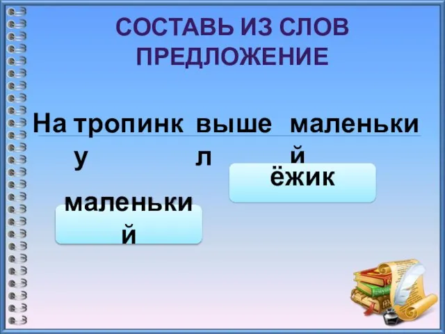 СОСТАВЬ ИЗ СЛОВ ПРЕДЛОЖЕНИЕ На тропинку вышел маленький маленький ёжик