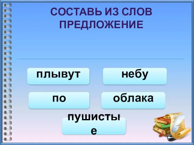 СОСТАВЬ ИЗ СЛОВ ПРЕДЛОЖЕНИЕ небу по плывут пушистые облака