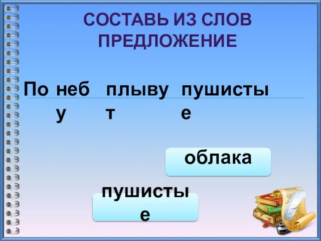 СОСТАВЬ ИЗ СЛОВ ПРЕДЛОЖЕНИЕ По небу плывут пушистые пушистые облака