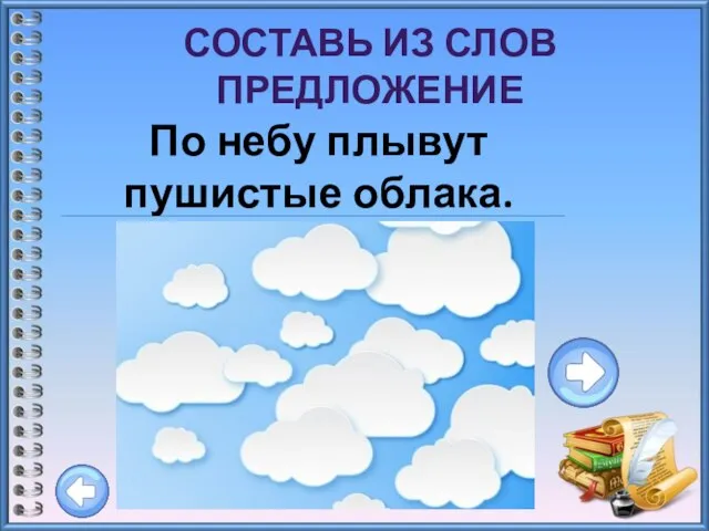 СОСТАВЬ ИЗ СЛОВ ПРЕДЛОЖЕНИЕ По небу плывут пушистые облака.