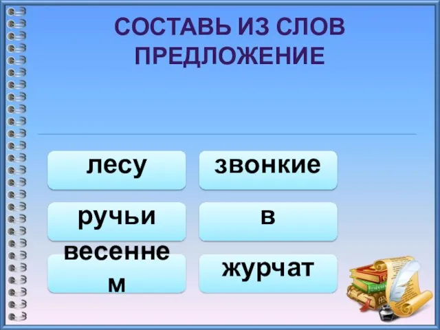 СОСТАВЬ ИЗ СЛОВ ПРЕДЛОЖЕНИЕ лесу весеннем журчат звонкие ручьи в