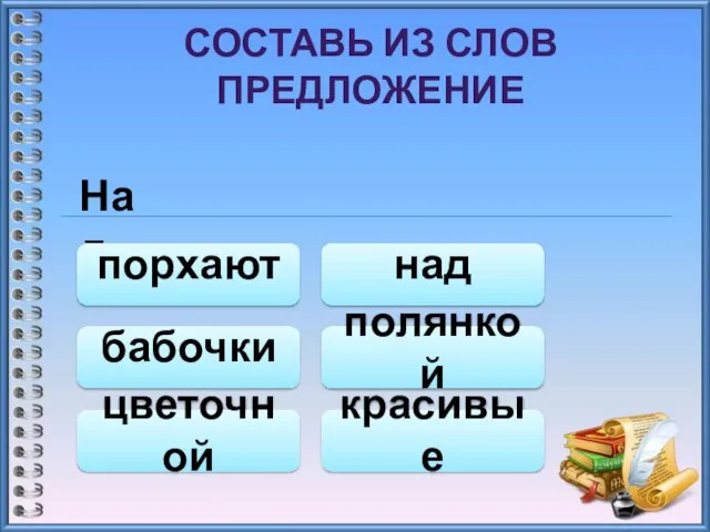 СОСТАВЬ ИЗ СЛОВ ПРЕДЛОЖЕНИЕ Над порхают цветочной красивые полянкой бабочки над