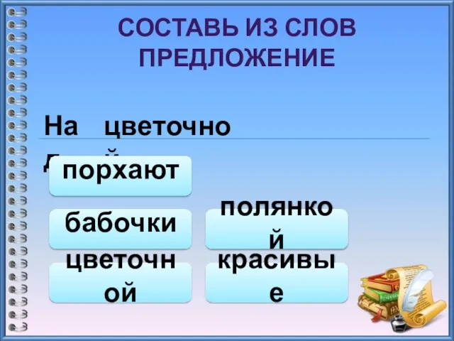 СОСТАВЬ ИЗ СЛОВ ПРЕДЛОЖЕНИЕ Над цветочной полянкой цветочной порхают красивые бабочки