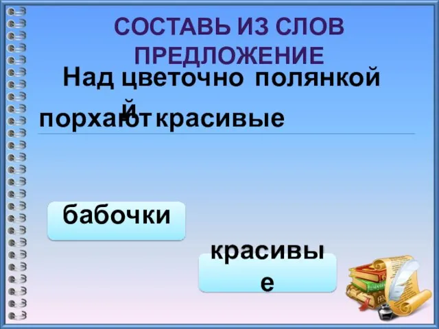 СОСТАВЬ ИЗ СЛОВ ПРЕДЛОЖЕНИЕ красивые бабочки красивые Над цветочной полянкой порхают