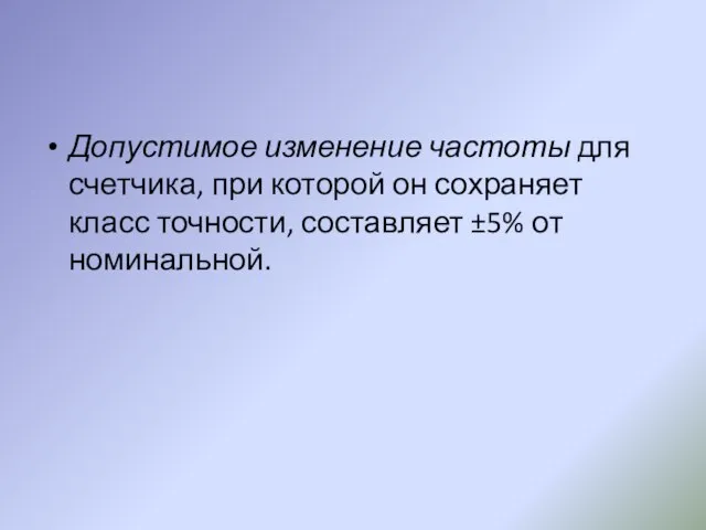 Допустимое изменение частоты для счетчика, при которой он сохраняет класс точности, составляет ±5% от номинальной.