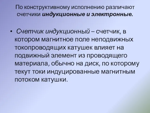 По конструктивному исполнению различают счетчики индукционные и электронные. Счетчик индукционный – счетчик,