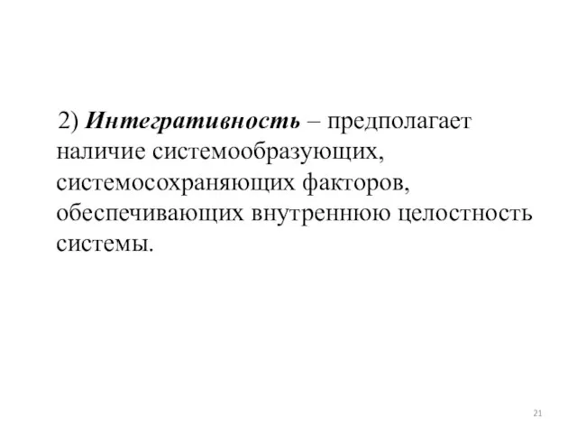 2) Интегративность – предполагает наличие системообразующих, системосохраняющих факторов, обеспечивающих внутреннюю целостность системы.