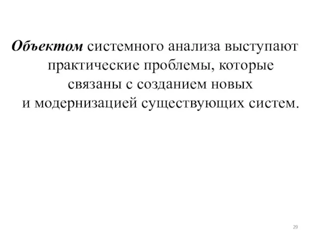 Объектом системного анализа выступают практические проблемы, которые связаны с созданием новых и модернизацией существующих систем.