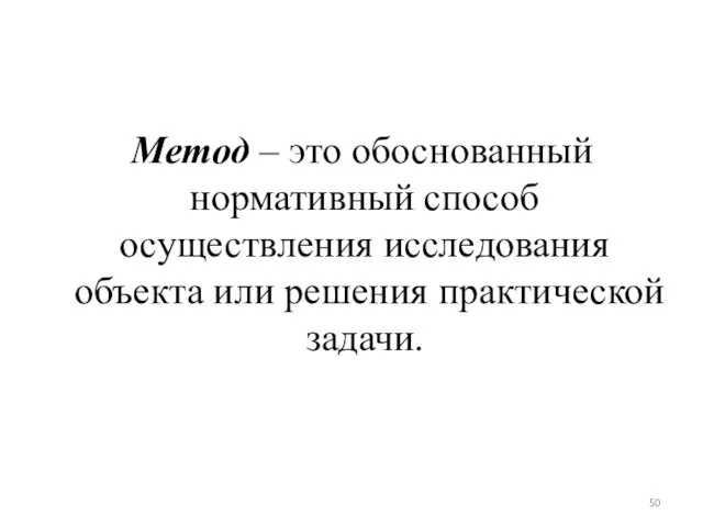 Метод – это обоснованный нормативный способ осуществления исследования объекта или решения практической задачи.