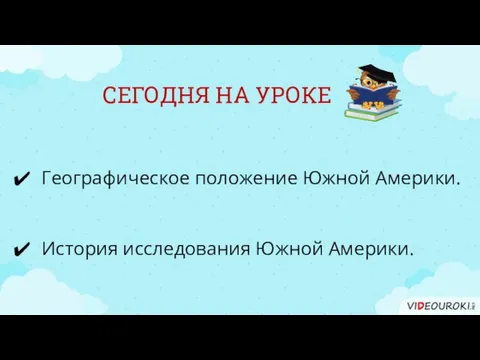 СЕГОДНЯ НА УРОКЕ Географическое положение Южной Америки. История исследования Южной Америки.