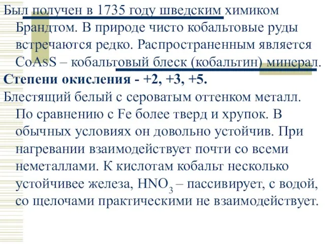 Был получен в 1735 году шведским химиком Брандтом. В природе чисто кобальтовые