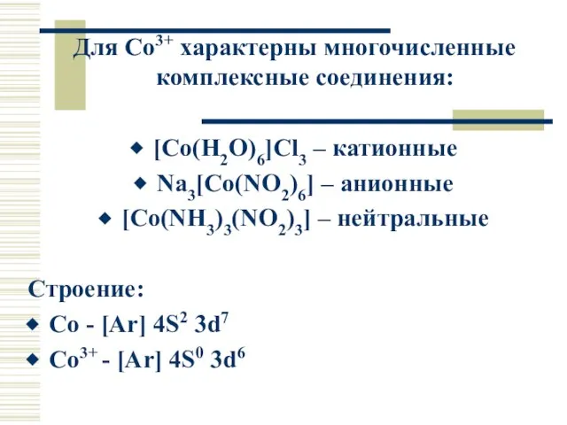 Для Co3+ характерны многочисленные комплексные соединения: [Co(H2O)6]Cl3 – катионные Na3[Co(NO2)6] – анионные