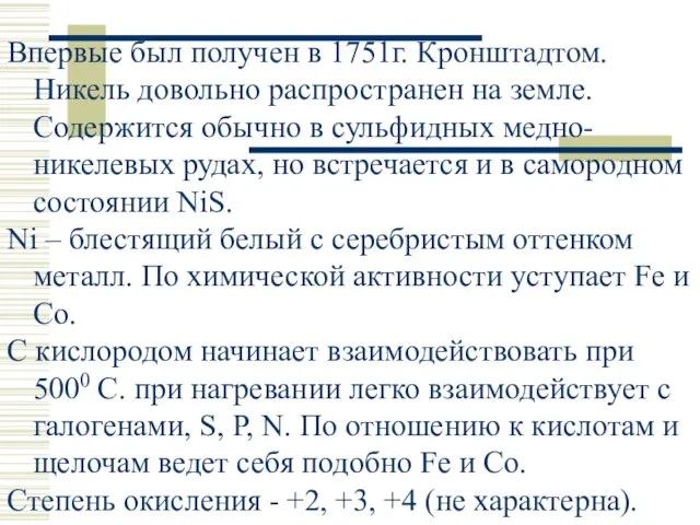 Впервые был получен в 1751г. Кронштадтом. Никель довольно распространен на земле. Содержится