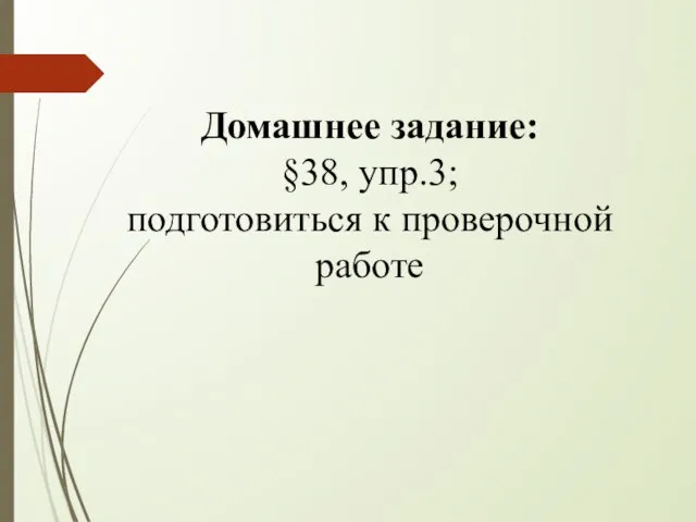 Домашнее задание: §38, упр.3; подготовиться к проверочной работе