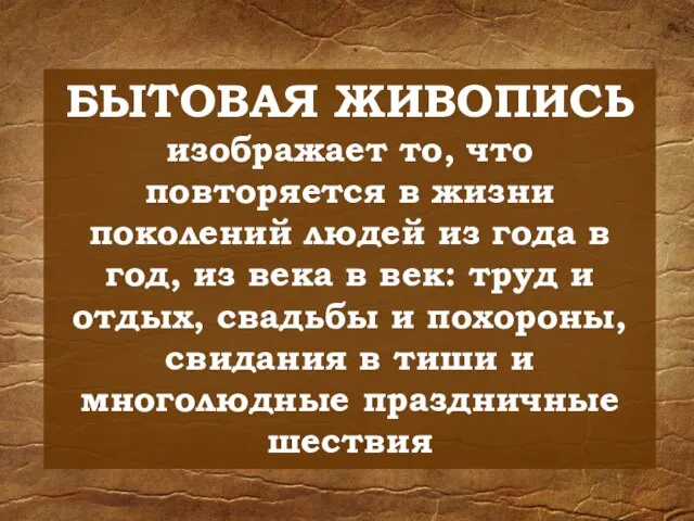 БЫТОВАЯ ЖИВОПИСЬ изображает то, что повторяется в жизни поколений людей из года