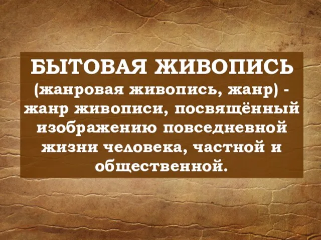 БЫТОВАЯ ЖИВОПИСЬ (жанровая живопись, жанр) - жанр живописи, посвящённый изображению повседневной жизни человека, частной и общественной.