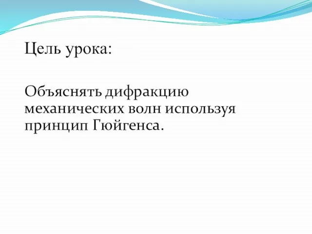 Цель урока: Объяснять дифракцию механических волн используя принцип Гюйгенса.