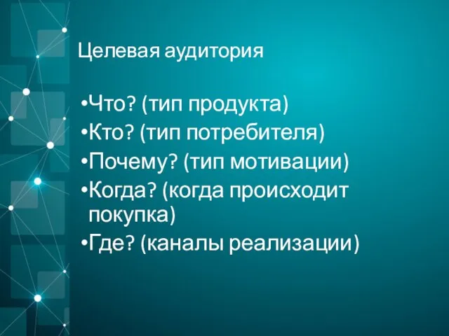 Целевая аудитория Что? (тип продукта) Кто? (тип потребителя) Почему? (тип мотивации) Когда?