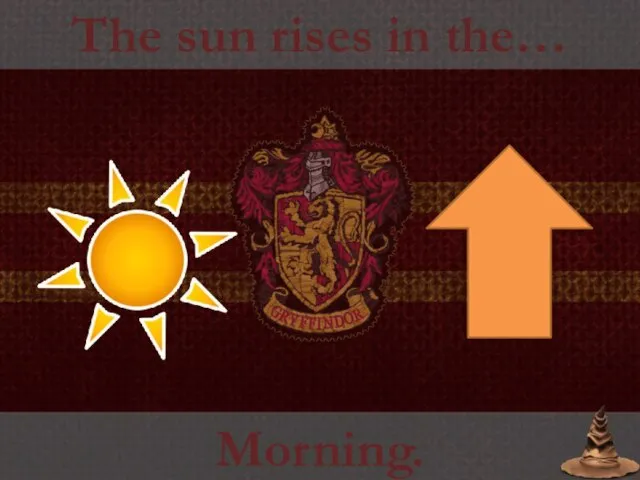 The sun rises in the… Morning.