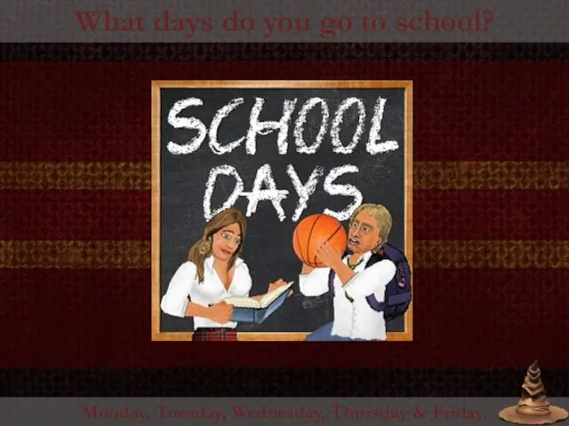 What days do you go to school? Monday, Tuesday, Wednesday, Thursday & Friday.