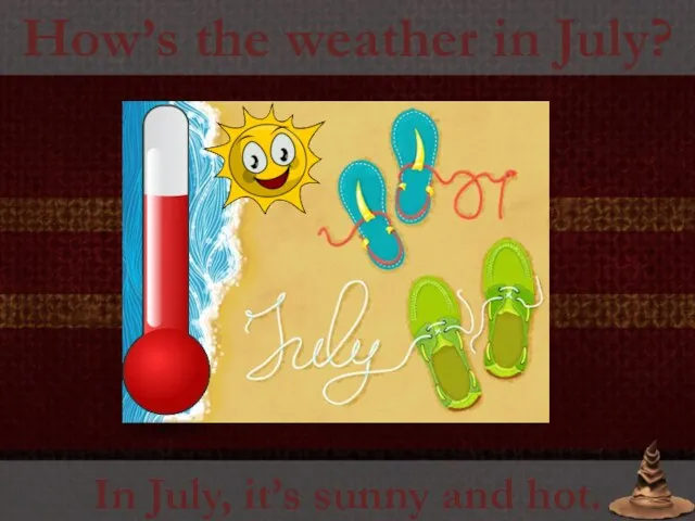 How’s the weather in July? In July, it’s sunny and hot.