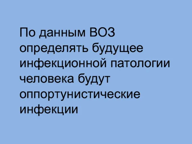 По данным ВОЗ определять будущее инфекционной патологии человека будут оппортунистические инфекции