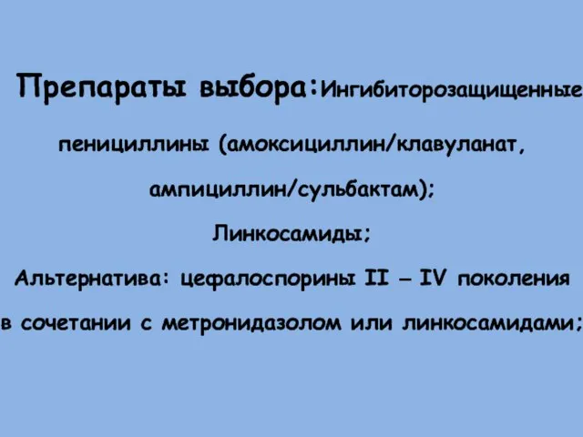 Препараты выбора:Ингибиторозащищенные пенициллины (амоксициллин/клавуланат, ампициллин/сульбактам); Линкосамиды; Альтернатива: цефалоспорины II – IV поколения