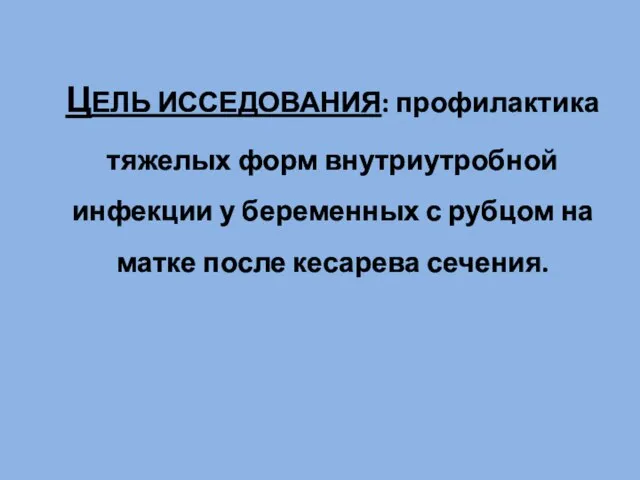 ЦЕЛЬ ИССЕДОВАНИЯ: профилактика тяжелых форм внутриутробной инфекции у беременных с рубцом на матке после кесарева сечения.