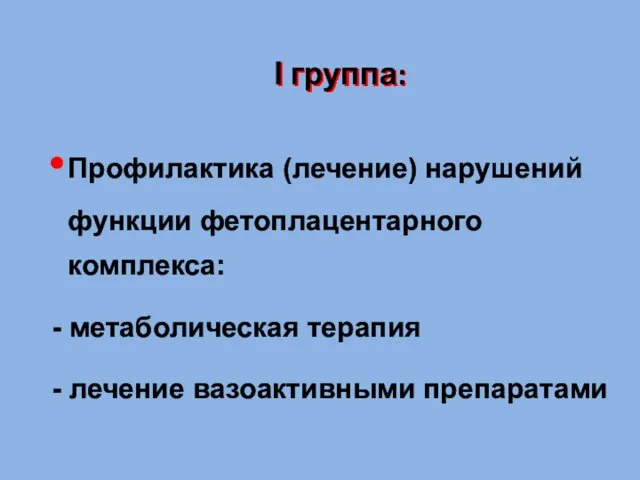 I группа: Профилактика (лечение) нарушений функции фетоплацентарного комплекса: - метаболическая терапия - лечение вазоактивными препаратами