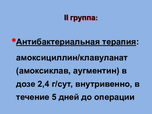 II группа: Антибактериальная терапия: амоксициллин/клавуланат (амоксиклав, аугментин) в дозе 2,4 г/сут, внутривенно,