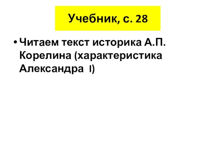 Учебник, с. 28 Читаем текст историка А.П. Корелина (характеристика Александра I)