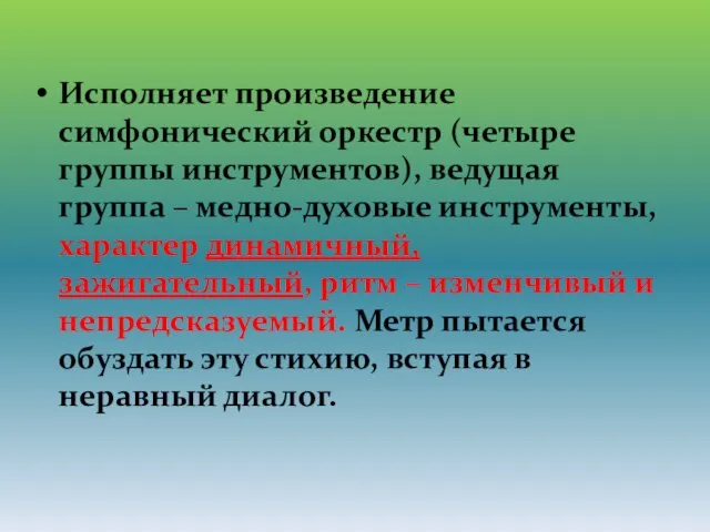 Исполняет произведение симфонический оркестр (четыре группы инструментов), ведущая группа – медно-духовые инструменты,