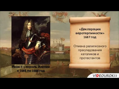 Яков II – король Англии с 1685 по 1688 год «Декларация веротерпимости»