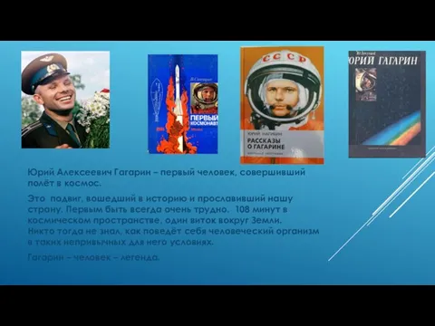 Юрий Алексеевич Гагарин – первый человек, совершивший полёт в космос. Это подвиг,