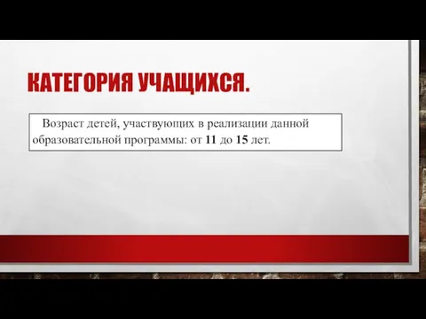 КАТЕГОРИЯ УЧАЩИХСЯ. Возраст детей, участвующих в реализации данной образовательной программы: от 11 до 15 лет.