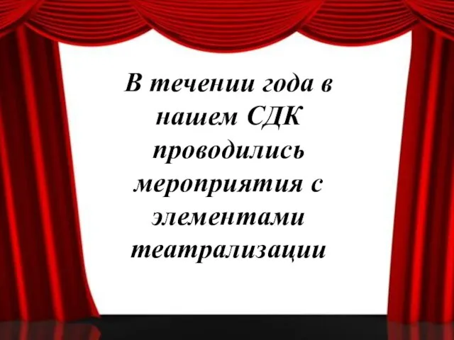 В течении года в нашем СДК проводились мероприятия с элементами театрализации