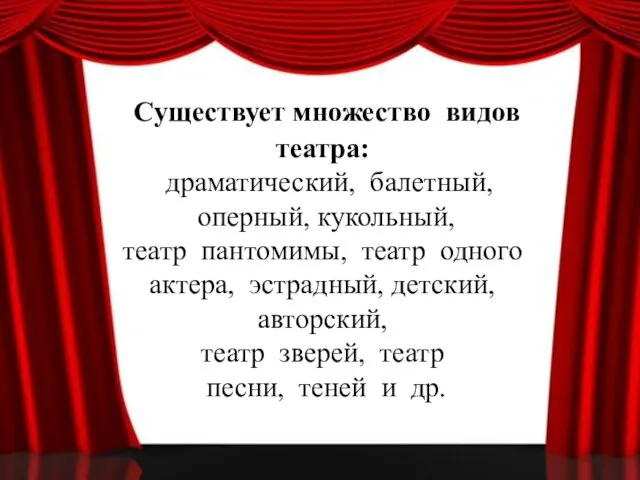 Существует множество видов театра: драматический, балетный, оперный, кукольный, театр пантомимы, театр одного