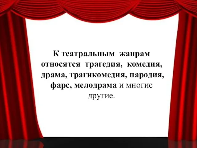 К театральным жанрам относятся трагедия, комедия, драма, трагикомедия, пародия, фарс, мелодрама и многие другие.