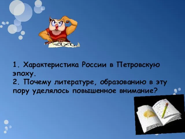 1. Характеристика России в Петровскую эпоху. 2. Почему литературе, образованию в эту пору уделялось повышенное внимание?