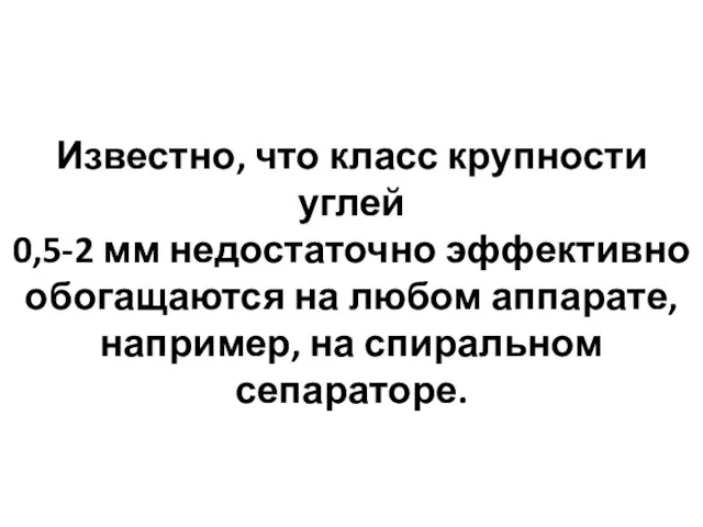 Известно, что класс крупности углей 0,5-2 мм недостаточно эффективно обогащаются на любом